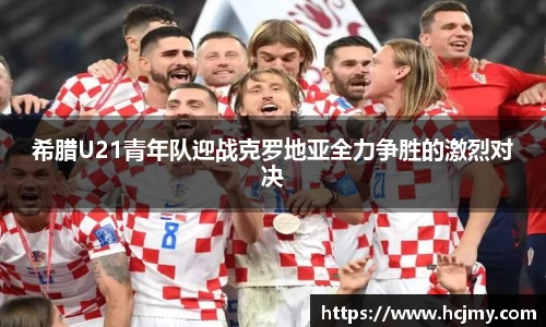 希腊U21青年队迎战克罗地亚全力争胜的激烈对决