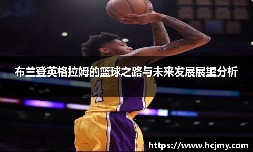 布兰登英格拉姆的篮球之路与未来发展展望分析
