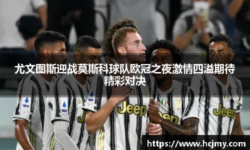 尤文图斯迎战莫斯科球队欧冠之夜激情四溢期待精彩对决